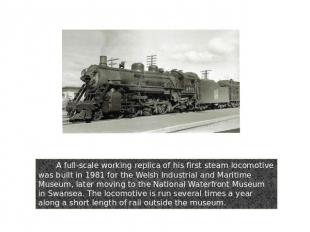 A full-scale working replica of his first steam locomotive was built in 1981 for