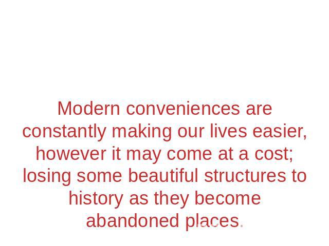 Modern conveniences are constantly making our lives easier, however it may come at a cost; losing some beautiful structures to history as they become abandoned places.