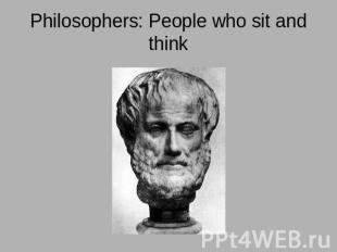 Philosophers: People who sit and think