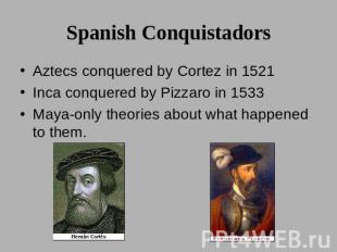 Spanish Conquistadors Aztecs conquered by Cortez in 1521Inca conquered by Pizzar