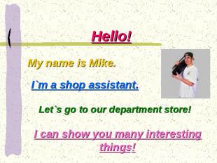 Hello! My name is Mike. I`m a shop assistant. Let`s go to our department store!