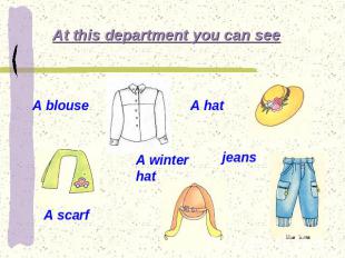 At this department you can see A blouse A hat A scarf A winter hat jeans