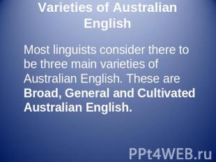 Varieties of Australian English Most linguists consider there to be three main v