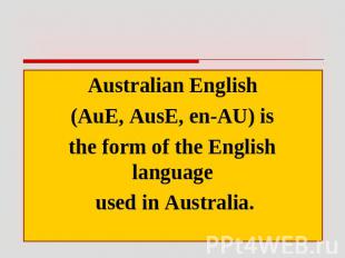 Australian English (AuE, AusE, en-AU) is the form of the English language used i