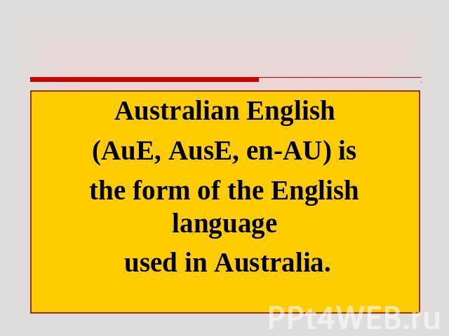 Australian English (AuE, AusE, en-AU) is the form of the English language used in Australia.