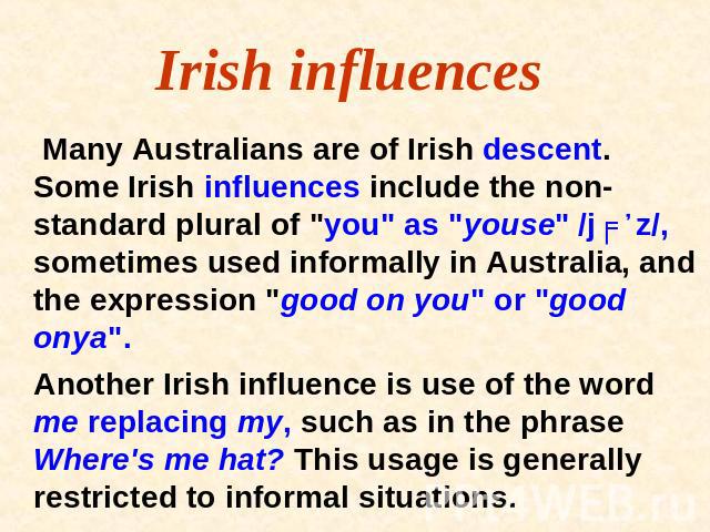 Irish influences Many Australians are of Irish descent. Some Irish influences include the non-standard plural of 