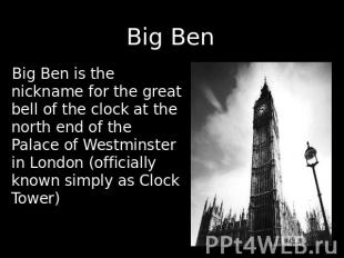 Big Ben Big Ben is the nickname for the great bell of the clock at the north end