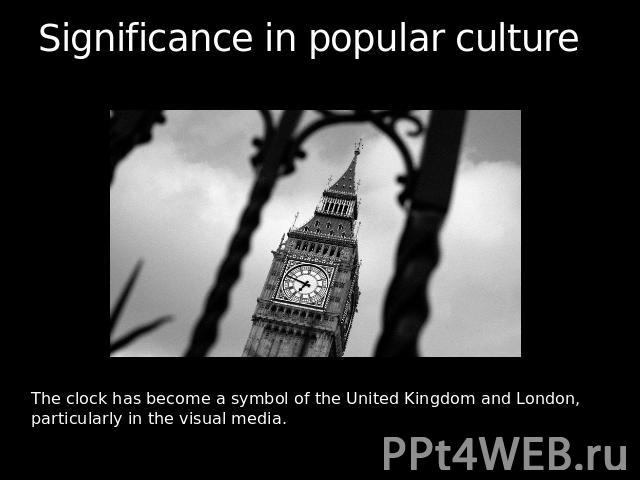 Significance in popular culture The clock has become a symbol of the United Kingdom and London, particularly in the visual media.