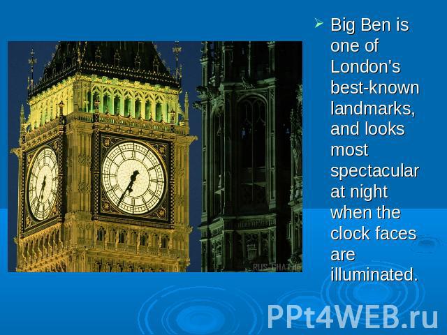 Big Ben is one of London's best-known landmarks, and looks most spectacular at night when the clock faces are illuminated.