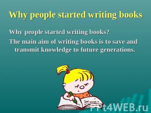 Why people started writing books Why people started writing books? The main aim