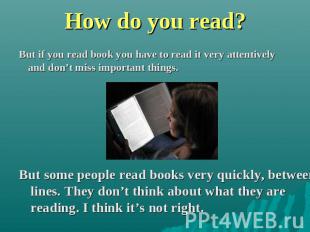 How do you read? But if you read book you have to read it very attentively and d