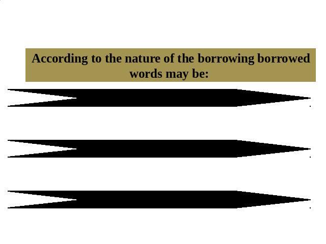 1.2 The classification of borrowed words According to the nature of the borrowing borrowed words may be: borrowings propertranslation loanssemantic loans