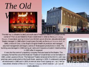 The Old Vic The Old Vic is a theatre located just south-east of Waterloo Station