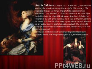Sarah Siddons (5 July 1755 – 8 June 1831) was a British actress, the best-known