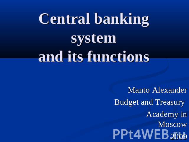 Central banking systemand its functions Manto AlexanderBudget and Treasury Academy in Moscow2009