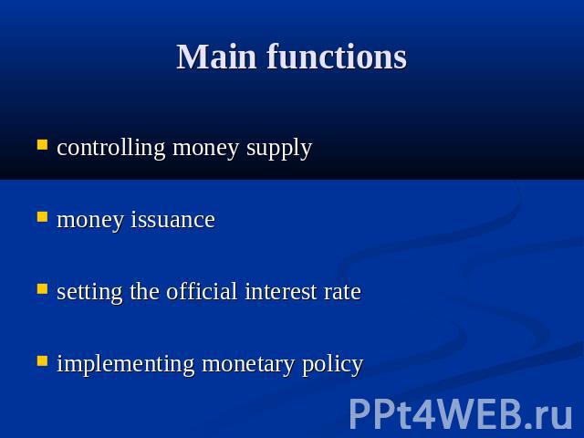 Main functions controlling money supplymoney issuancesetting the official interest rateimplementing monetary policy