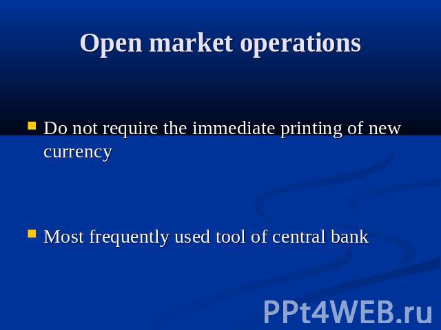 Open market operations Do not require the immediate printing of new currency Most frequently used tool of central bank