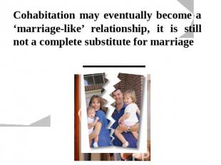 Cohabitation may eventually become a ‘marriage-like’ relationship, it is still n