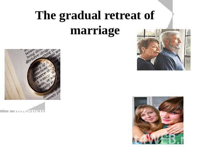The gradual retreat of marriage Couples are marrying at later ages Growing numbers of marriages are ending in divorce Consensual unions have increasingly replaced marriage among younger people