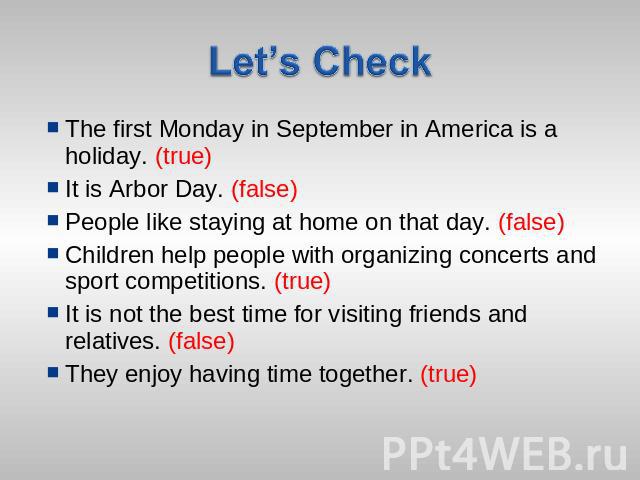 Let’s Check The first Monday in September in America is a holiday. (true)It is Arbor Day. (false)People like staying at home on that day. (false)Children help people with organizing concerts and sport competitions. (true)It is not the best time for …