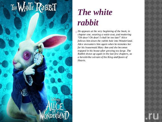 The white rabbit He appears at the very beginning of the book, in chapter one, wearing a waist-coat, and muttering 