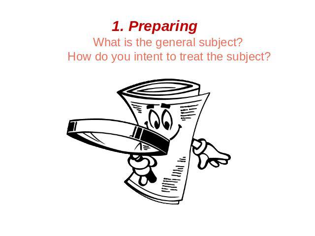 1. Preparing What is the general subject? How do you intent to treat the subject?