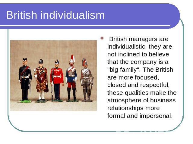 British individualism British managers are individualistic, they are not inclined to believe that the company is a 