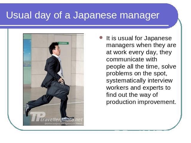 Usual day of a Japanese manager It is usual for Japanese managers when they are at work every day, they communicate with people all the time, solve problems on the spot, systematically interview workers and experts to find out the way of production …