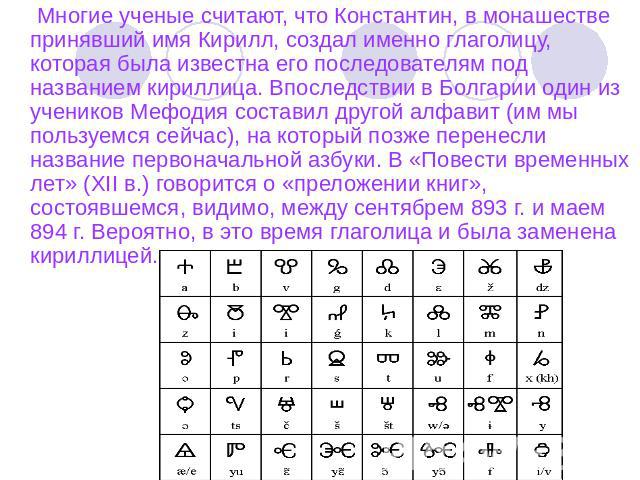 Многие ученые считают, что Константин, в монашестве принявший имя Кирилл, создал именно глаголицу, которая была известна его последователям под названием кириллица. Впоследствии в Болгарии один из учеников Мефодия составил другой алфавит (им мы поль…