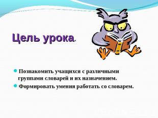 Цель урока Познакомить учащихся с различными группами словарей и их назначением.