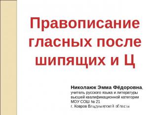 Правописание гласных после шипящих и Ц Николаюк Эмма Фёдоровна, учитель русского