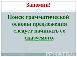 Запомни! Поиск грамматической основы предложения следует начинать со сказуемого.