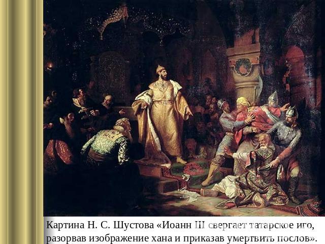 Картина Н. С. Шустова «Иоанн III свергает татарское иго, разорвав изображение хана и приказав умертвить послов».