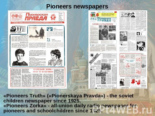 «Pioneers Truth» («Pionerskaya Pravda») - the soviet children newspaper since 1925.«Pioneers Zorka» - all-union daily radio newspaper for pioneers and schoolchildren since 1925.