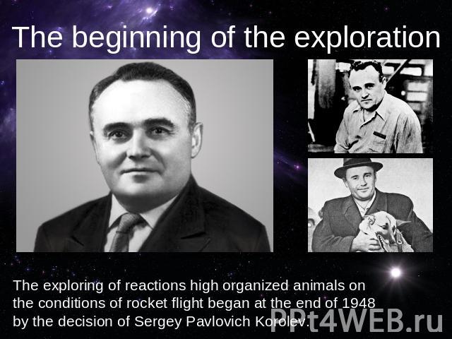 The beginning of the explorationThe exploring of reactions high organized animals on the conditions of rocket flight began at the end of 1948 by the decision of Sergey Pavlovich Korolev.