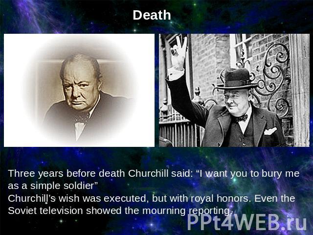 DeathThree years before death Churchill said: “I want you to bury me as a simple soldier”Churchill’s wish was executed, but with royal honors. Even the Soviet television showed the mourning reporting.