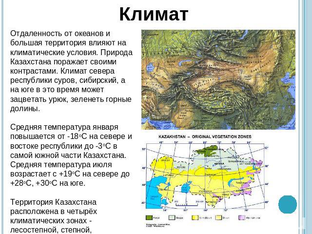 КлиматОтдаленность от океанов и большая территория влияют на климатические условия. Природа Казахстана поражает своими контрастами. Климат севера республики суров, сибирский, а на юге в это время может зацветать урюк, зеленеть горные долины. Средняя…