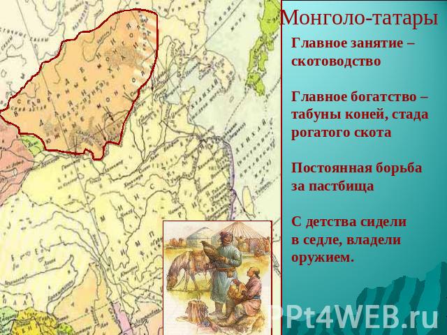 Монголо-татары Главное занятие – скотоводство Главное богатство – табуны коней, стада рогатого скота Постоянная борьба за пастбища С детства сидели в седле, владели оружием.