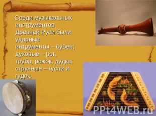 Среди музыкальных инструментов Древней Руси были ударные интрументы – бубен; дух