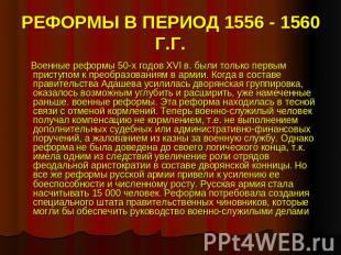 РЕФОРМЫ В ПЕРИОД 1556 - 1560 Г.Г. Военные реформы 50-х годов XVI в. были только