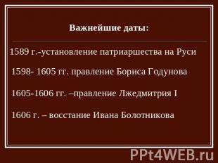 Важнейшие даты: 1589 г.-установление патриаршества на Руси 1598- 1605 гг. правле