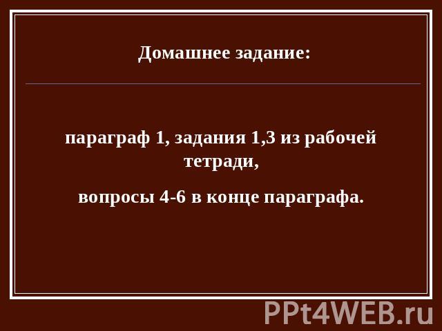 Домашнее задание: параграф 1, задания 1,3 из рабочей тетради, вопросы 4-6 в конце параграфа.  