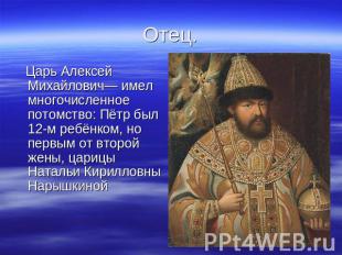 Отец Царь Алексей Михайлович— имел многочисленное потомство: Пётр был 12-м ребён