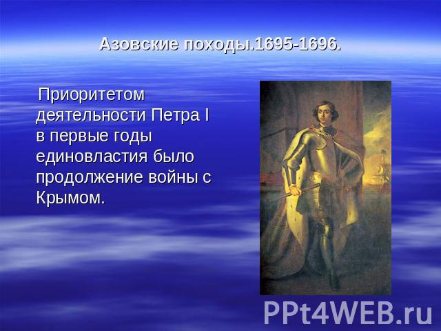 Азовские походы.1695-1696. Приоритетом деятельности Петра I в первые годы единовластия было продолжение войны с Крымом.