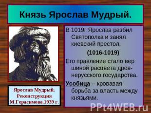 Князь Ярослав Мудрый. В 1019г Ярослав разбил Святополка и занял киевский престол