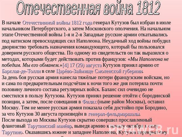 Отечественная война 1812 В начале Отечественной войны 1812 года генерал Кутузов был избран в июле начальником Петербургского, а затем Московского ополчения. На начальном этапе Отечественной войны 1-я и 2-я Западные русские армии откатывались под нат…