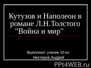 Кутузов и Наполеон в романе Л.Н.Толстого "Война и мир"      Выполнил: ученик 10