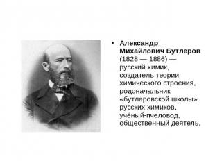 Александр Михайлович Бутлеров (1828 — 1886) — русский химик, создатель теории хи