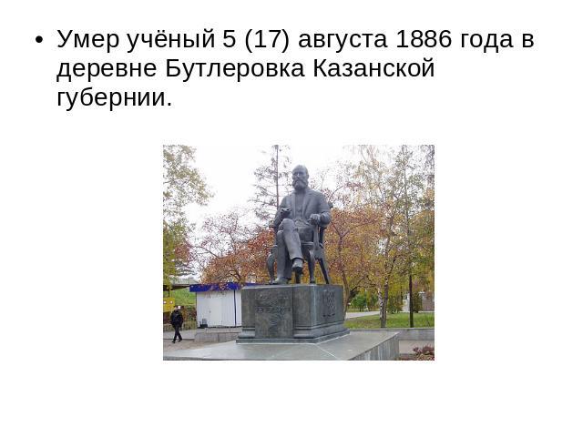 Умер учёный 5 (17) августа 1886 года в деревне Бутлеровка Казанской губернии.