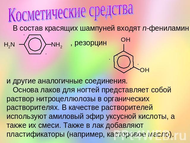 Косметические средства В состав красящих шампуней входят n-фениламин , резорцин и другие аналогичные соединения. Основа лаков для ногтей представляет собой раствор нитроцеллюлозы в органических растворителях. В качестве растворителей используют амил…